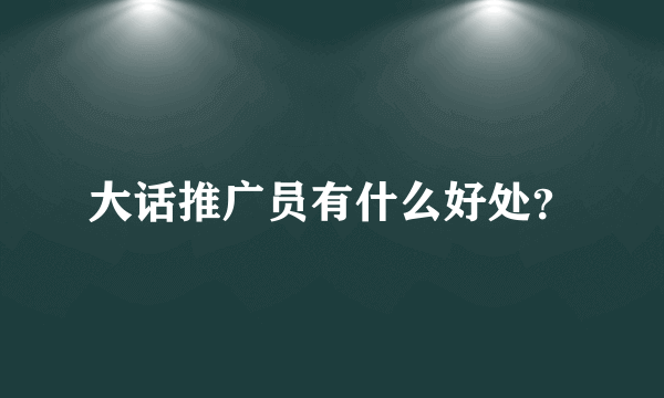 大话推广员有什么好处？