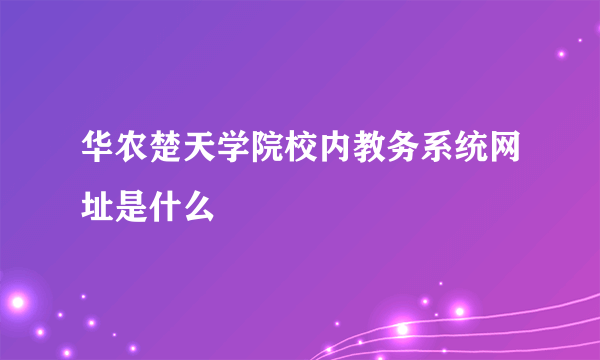 华农楚天学院校内教务系统网址是什么