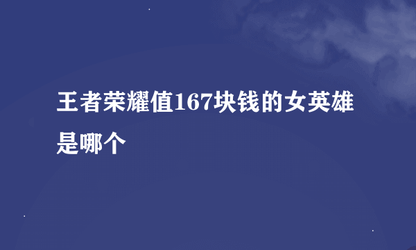 王者荣耀值167块钱的女英雄是哪个