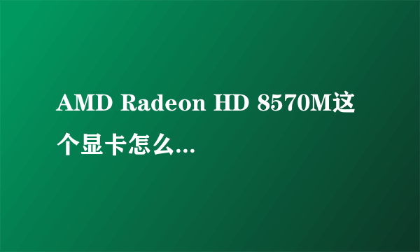 AMD Radeon HD 8570M这个显卡怎么样？玩游戏卡么？