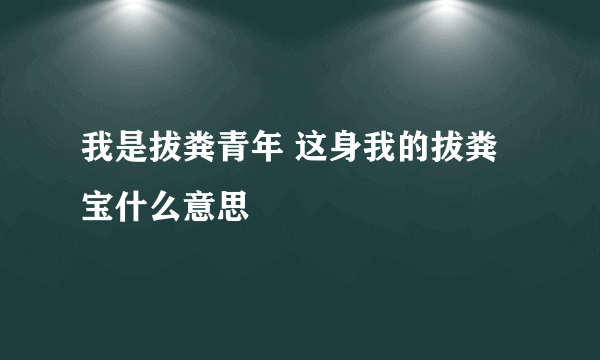 我是拔粪青年 这身我的拔粪宝什么意思