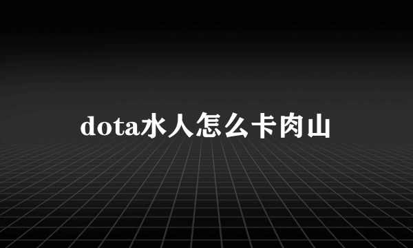 dota水人怎么卡肉山