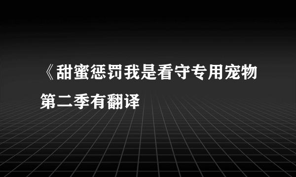 《甜蜜惩罚我是看守专用宠物第二季有翻译