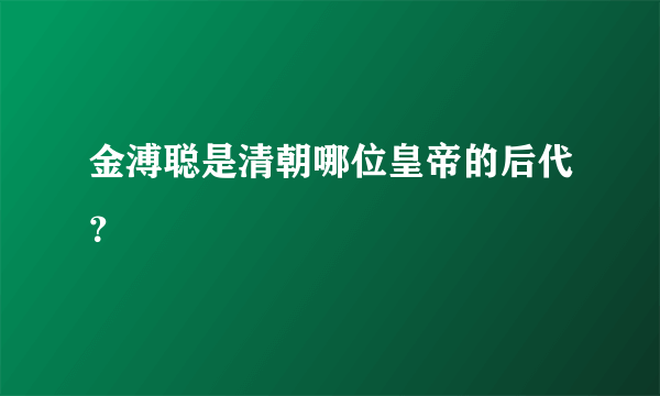 金溥聪是清朝哪位皇帝的后代？