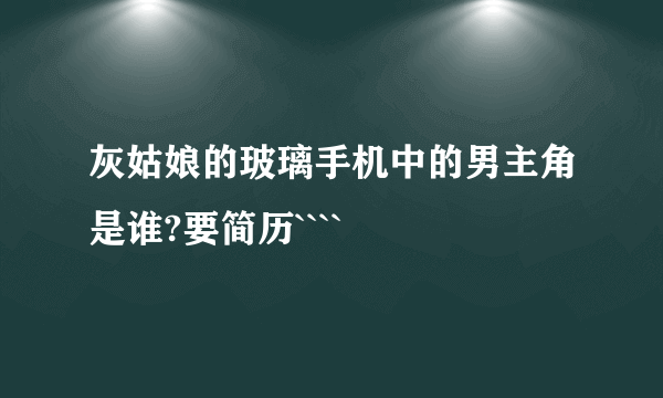 灰姑娘的玻璃手机中的男主角是谁?要简历````