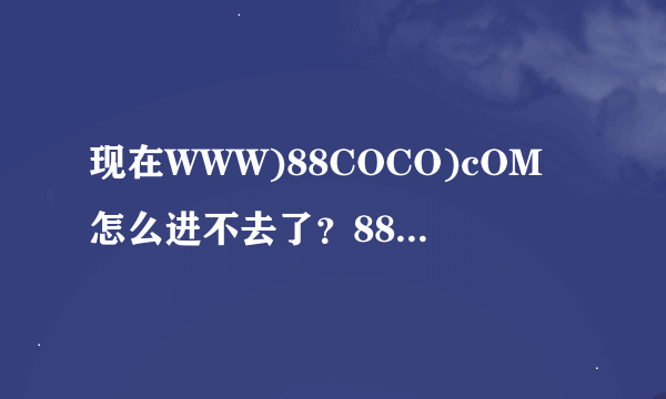 现在WWW)88COCO)cOM怎么进不去了？88COCO)cOM真的被封了吗