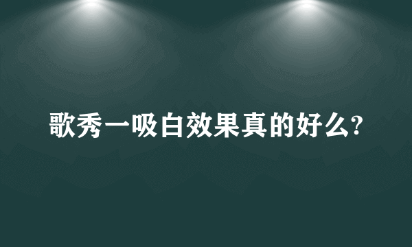 歌秀一吸白效果真的好么?