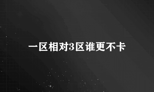 一区相对3区谁更不卡