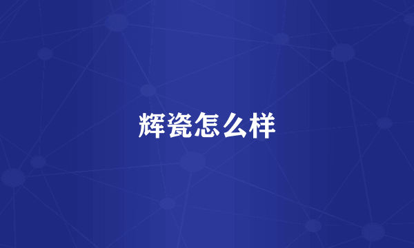 辉瓷怎么样