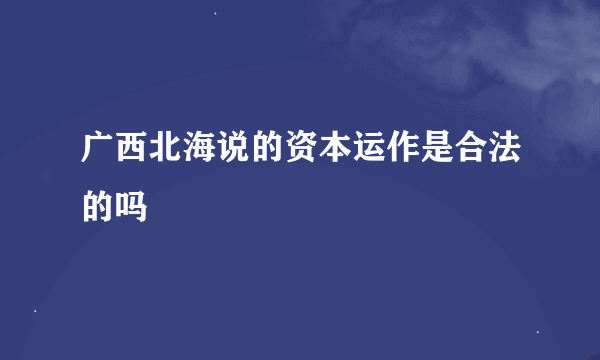 广西北海说的资本运作是合法的吗