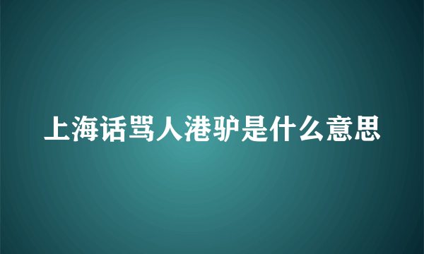 上海话骂人港驴是什么意思