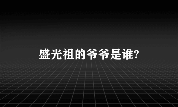 盛光祖的爷爷是谁?
