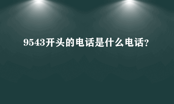 9543开头的电话是什么电话？