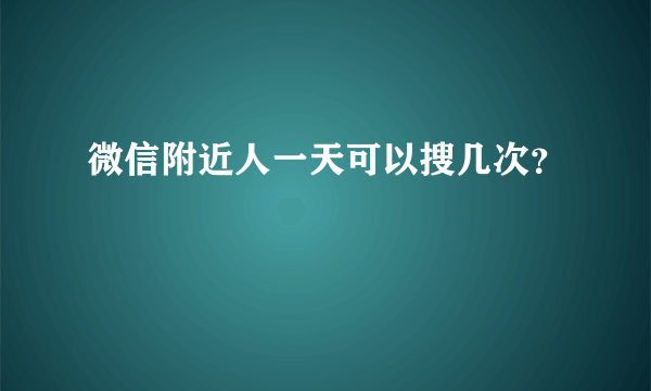 微信附近人一天可以搜几次？