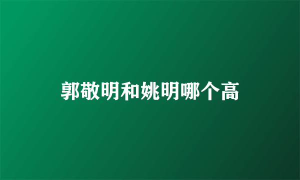 郭敬明和姚明哪个高