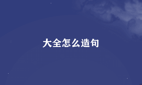 大全怎么造句