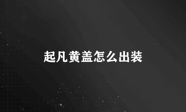 起凡黄盖怎么出装