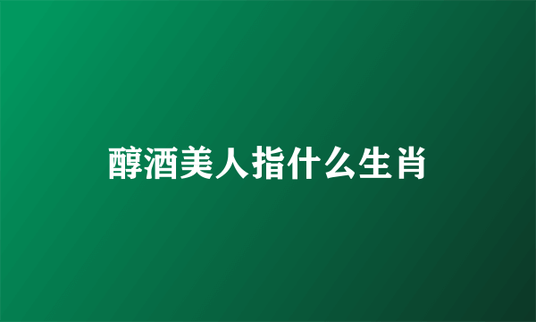 醇酒美人指什么生肖