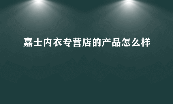嘉士内衣专营店的产品怎么样