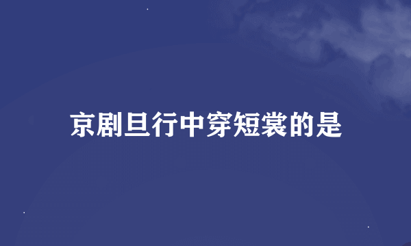 京剧旦行中穿短裳的是