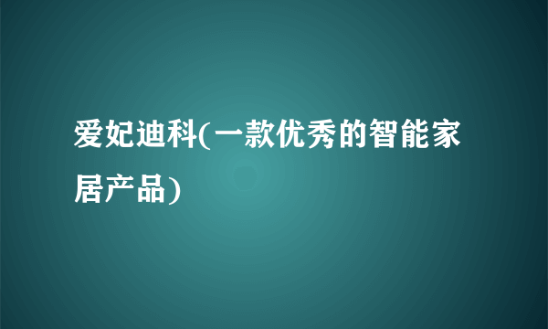 爱妃迪科(一款优秀的智能家居产品)
