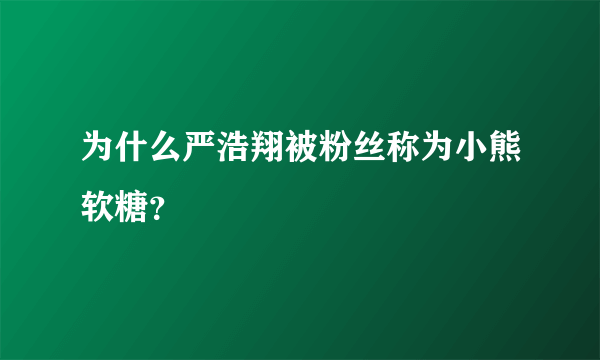 为什么严浩翔被粉丝称为小熊软糖？