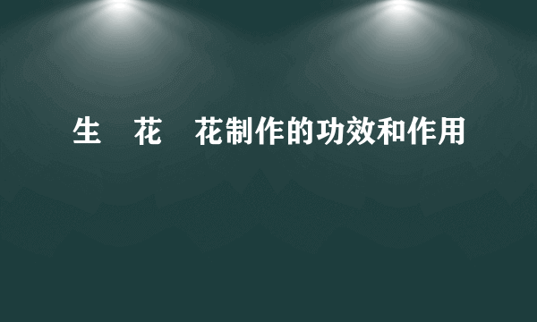 生稲花歩花制作的功效和作用