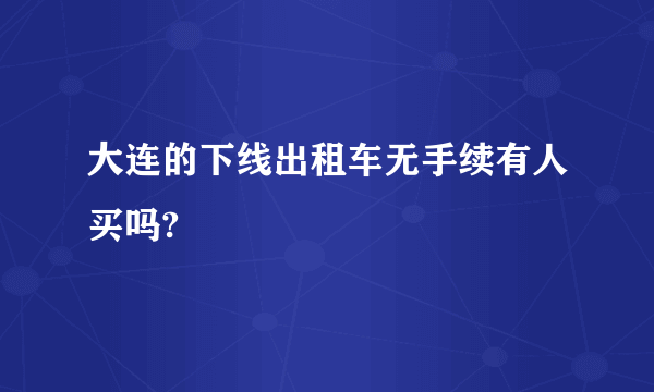 大连的下线出租车无手续有人买吗?