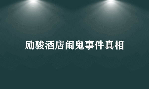 励骏酒店闹鬼事件真相