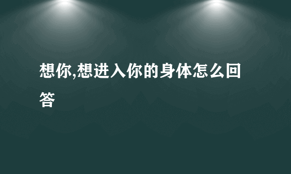 想你,想进入你的身体怎么回答
