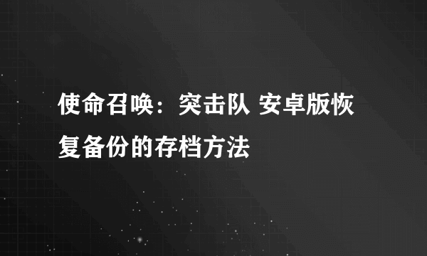 使命召唤：突击队 安卓版恢复备份的存档方法