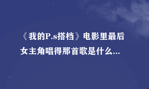 《我的P.s搭档》电影里最后女主角唱得那首歌是什么？那时候女主角对着手机唱得，是韩国电影，大神速回！