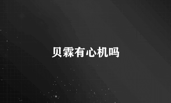 贝霖有心机吗