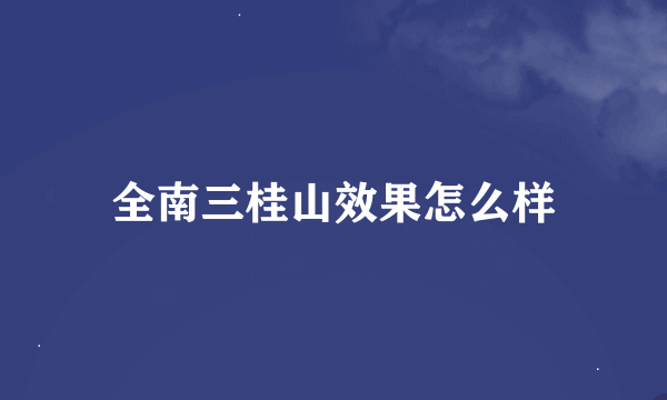 全南三桂山效果怎么样