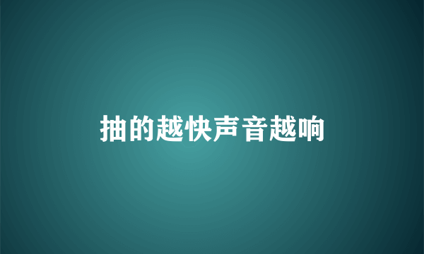 抽的越快声音越响