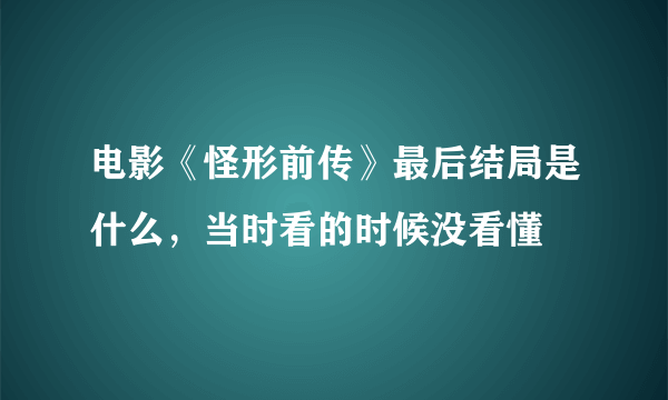 电影《怪形前传》最后结局是什么，当时看的时候没看懂