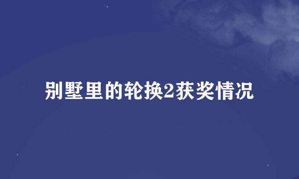 别墅里的轮换2获奖情况