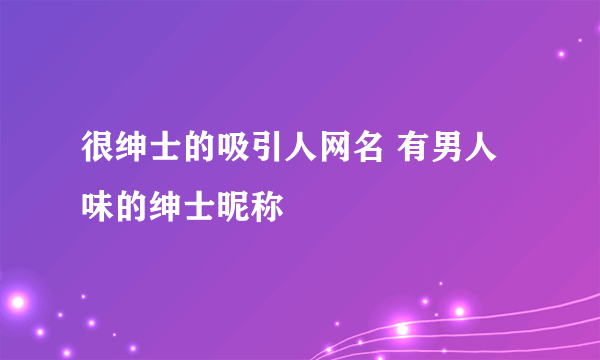 很绅士的吸引人网名 有男人味的绅士昵称