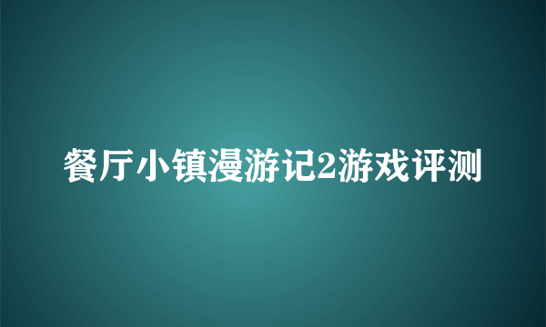 餐厅小镇漫游记2游戏评测