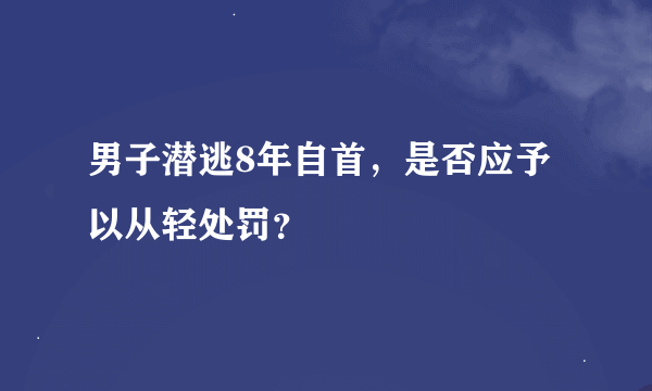 男子潜逃8年自首，是否应予以从轻处罚？