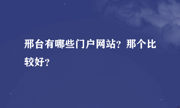 邢台有哪些门户网站？那个比较好？