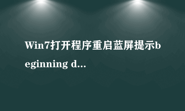 Win7打开程序重启蓝屏提示beginning dump of physical memory怎么办