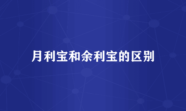 月利宝和余利宝的区别