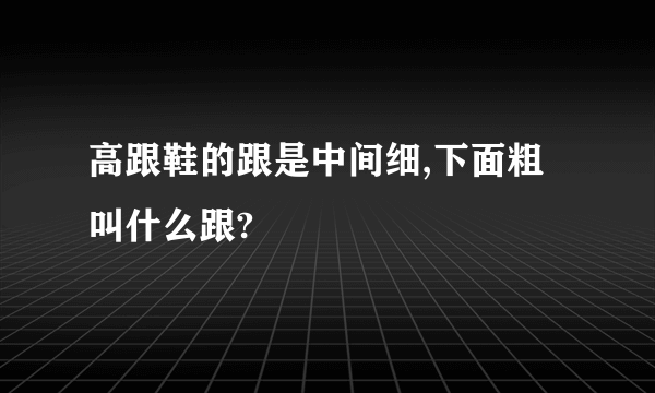 高跟鞋的跟是中间细,下面粗叫什么跟?