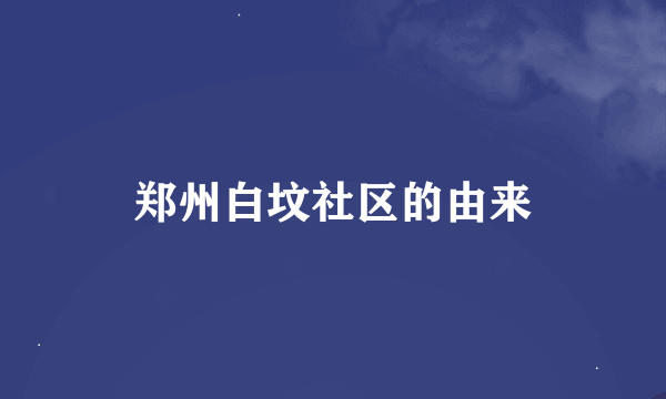 郑州白坟社区的由来