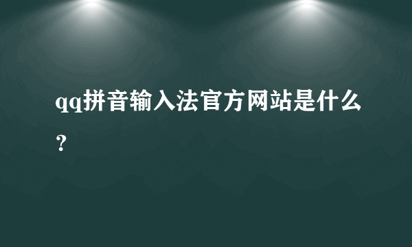 qq拼音输入法官方网站是什么？