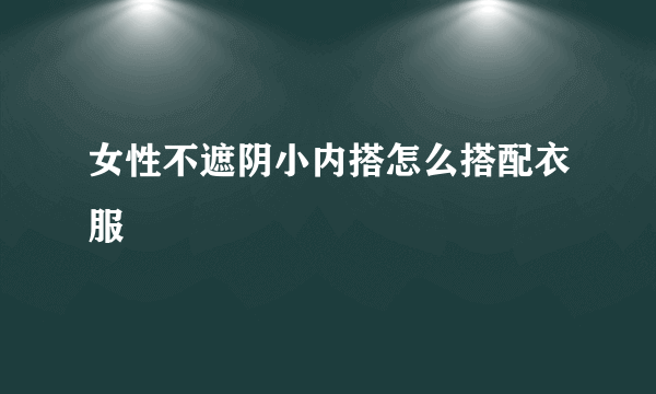 女性不遮阴小内搭怎么搭配衣服
