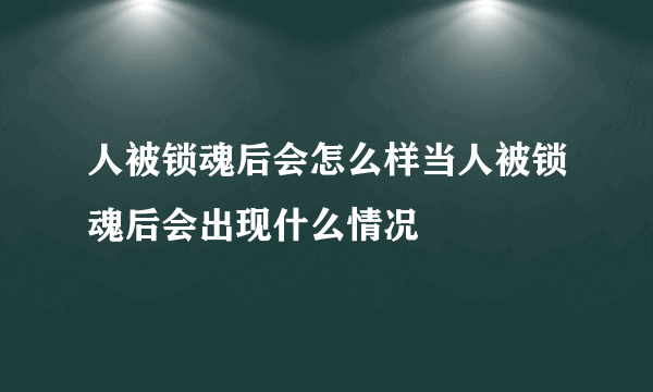 人被锁魂后会怎么样当人被锁魂后会出现什么情况