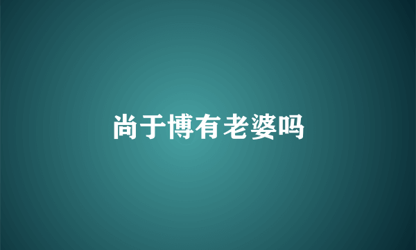 尚于博有老婆吗