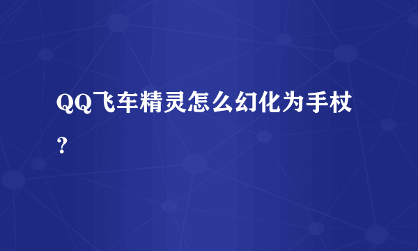 QQ飞车精灵怎么幻化为手杖？